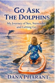 Go Ask The Dolphins - A Journey of Sex, Surrender &amp; Letting Go