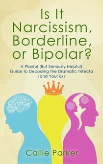Is It Narcissism, Borderline, or Bipolar?: A Playful (But Seriously Helpful) Guide to Decoding the Dramatic Trifecta (and Your Ex)