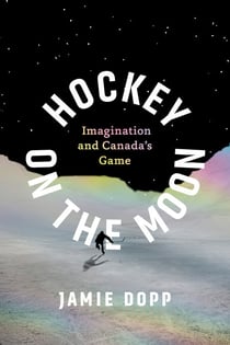 Hockey on the Moon - Imagination and Canada’s Game