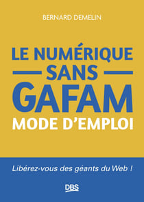 Le numérique sans GAFAM mode d'emploi - Libérez-vous des géants du Web !