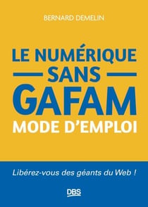 Le numérique sans GAFAM mode d'emploi - Libérez-vous des géants du Web !