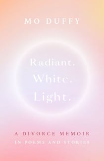 Radiant. White. Light. - A Divorce Memoir in Poems and Stories