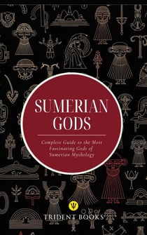 Sumerian Gods: Complete Guide to the Most Fascinating Gods of Sumerian Mythology
