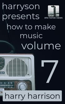 Harryson Presents How to Make Music: Volume 7: A Complete Walkthrough for Writing and Producing Music - Harryson Presents How to Make Music, #7