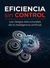 Eficiencia sin control: los riesgos estructurales de la inteligencia artificial