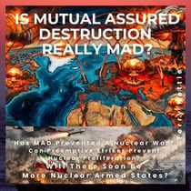 Is Mutual Assured Destruction Really MAD?: Has MAD Prevented A Nuclear War? Can Preemptive Strikes Prevent Nuclear Proliferation? Will There Soon Be More Nuclear Armed States?