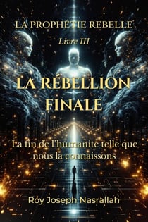 THE FINAL REBELLION The End of Humanity as We Know It - THE REBEL PROPHECY, #3