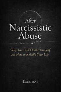 After Narcissistic Abuse: Why You Still Doubt Yourself and How to Rebuild Your Life