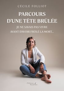 Parcours d'une tête brûlée - Je ne savais pas vivre avant d’avoir frôlé la mort…