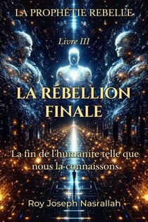 LA RÉBELLION FINALE La fin de l’humanité telle que nous la connaissons - LA PROPHÉTIE REBELLE, #3