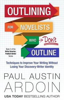 Outlining for Novelists Who Don't Outline - Write Smarter, Publish Better, #1