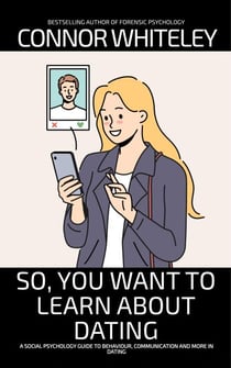 So, You Want to Learn About Dating: A Social Psychology Guide to Behaviour, Communication and More in Dating - An Introductory Series