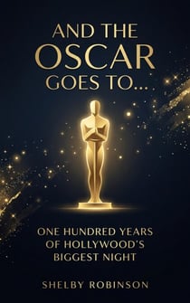 And the Oscar Goes To… One Hundred Years of Hollywood’s Biggest Night