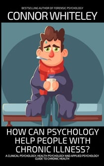 How Can Psychology Help People with Chronic Illness? A Clinical Psychology, Health Psychology and Applied Psychology Guide to Chronic Health - An Introductory Series