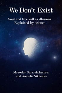 We Don't Exist: Soul and free will as illusions. Explained by science