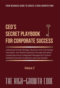 CEO's Secret Playbook For Corporate Success, V2: Unlocking Growth Strategy, Business and Technology Innovation, and Global Expansion through Disruptive Leadership and an Integrated Management System - The High-Growth Code series, #2