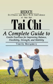 Tai Chi: Reduce Stiffness and Move With Confidence at Any Age - A Complete Guide to Gentle Exercises for Improving Balance, Flexibility, Strength, and Mobility