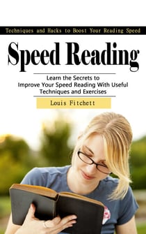 Speed Reading: Techniques and Hacks to Boost Your Reading Speed - (Learn the Secrets to Improve Your Speed Reading With Useful Techniques and Exercises)