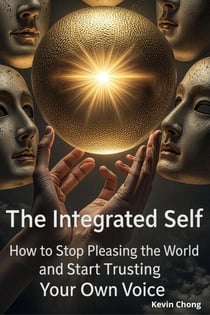 The Integrated Self: How To Stop Pleasing The World and Start Trusting Your own Voice