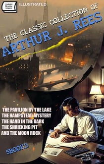 The Classic Collection of Arthur J. Rees (5 Books). Illustrated Edition - The Pavilion by the Lake, The Hampstead Mystery, The Hand in the Dark, The Shrieking Pit, and The Moon Rock