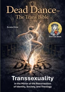 Dead Dance - The Trans-Bible - Transsexuality in the Mirror of the Resurrection of Identity, Society and Theology