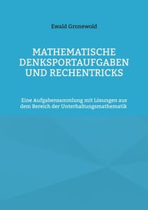 Mathematische Denksportaufgaben und Rechentricks - Eine Aufgabensammlung mit Lösungen aus dem Bereich der Unterhaltungsmathematik