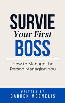 Survive Your First Boss: How to Manage the Person Managing You - Workers Manual Series