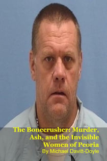 The Bonecrusher: Murder, Ash, and the Invisible Women of Peoria