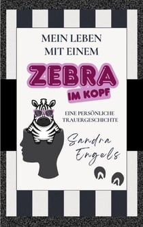 Mein Leben mit einem Zebra im Kopf - Eine persönliche Trauergeschichte