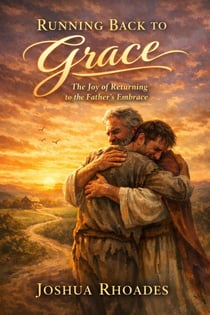 Running Back to Grace - The Joy of Returning to the Father’s Embrace