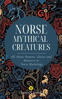 Norse Mythical Creatures: All About Demons, Ghosts and Monsters in Norse Mythology