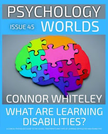 Issue 45: What are Learning Disabilities? A Clinical Psychology Guide to the Causes, Treatments and the Types of Learning Difficulties and Disabilities - Psychology Worlds, #45