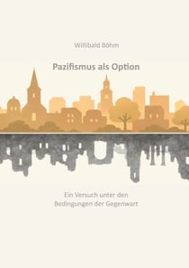 Pazifismus als Option - Ein Versuch unter den Bedingungen der Gegenwart