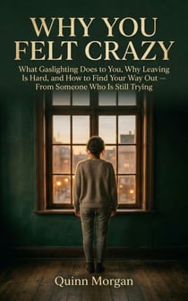 Why You Felt Crazy What Gaslighting Does to You, Why Leaving Is Hard,  and How to Find Your Way Out —  From Someone Who Is Still Trying