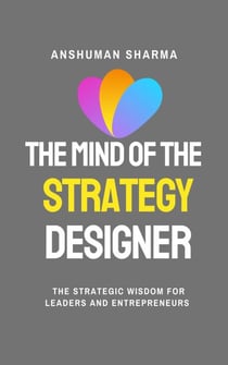 The Mind of the Strategy Designer- The Strategic Wisdom for Leaders and Entrepreneurs