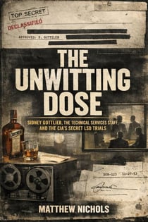The Unwitting Dose:Sidney Gottlieb, the Technical Services Staff, and the CIA’s Secret LSD Trials.