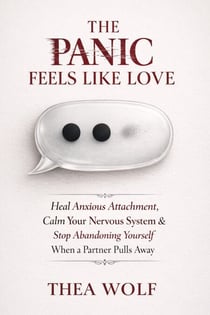 The Panic Feels Like Love: How to Heal Anxious Attachment, Calm Your Nervous System, and Stop Abandoning Yourself When a Partner Pulls Away