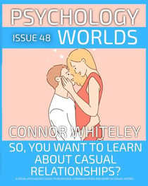 Issue 48: So, You Want to Learn about Casual Relationships? A Social Psychology Guide to Behaviour, Communication and More in Casual Dating - Psychology Worlds, #48