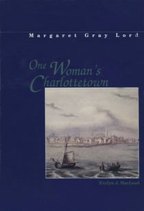 One woman's Charlottetown - Diaries of Margaret Gray Lord 1863, 1876, 1890