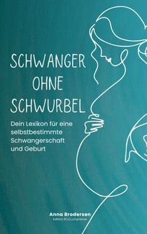 Schwanger ohne Schwurbel - Dein Lexikon für eine selbstbestimmte Schwangerschaft und Geburt