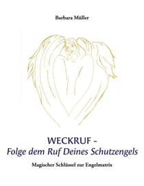 Weckruf -Folge dem Ruf Deines Schutzengels - Magischer Schlüssel zur Engelmatrix