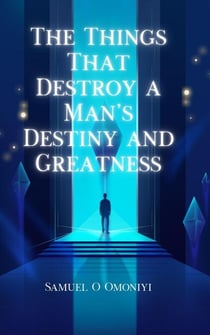The Things That Destroy A Man’s Destiny and Greatness.