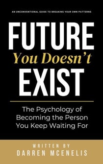 Future You Doesn’t Exist - The Psychology of Becoming the Person You Keep Waiting For