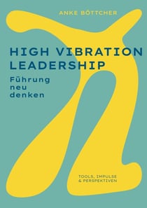 High Vibration Leadership - Führung neu denken. Tools, Impulse & Perspektiven