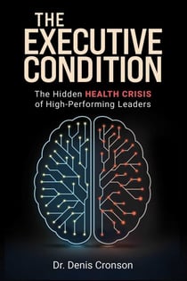 The Executive Condition - The Hidden Health Crisis of High-Performing Leaders