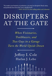 Disrupters at the Gate - When Visionaries, Trailblazers, and Two Guys in a Garage Turn the World Upside Down