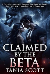 Claimed By The Beta: A Dark Paranormal Romance of Forced Bond, Rejected Mate, and Ruthless Devotion
