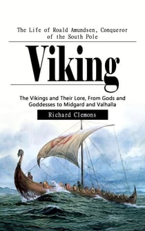 Viking: The Life of Roald Amundsen, Conqueror of the South Pole - The Vikings and Their Lore, From Gods and Goddesses to Midgard and Valhalla