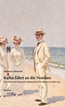 Kafka fährt an die Nordsee - Eine Reise von Prag nach Helgoland und Norderney im Jahr 1901