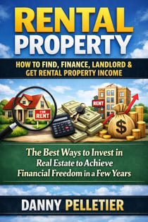 Rental Property: How to Find, Finance, Landlord & Get Rental Property Income - (The Best Ways to Invest in Real Estate to Achieve Financial Freedom in a Few Years)